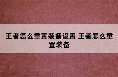 王者怎么重置装备设置 王者怎么重置装备